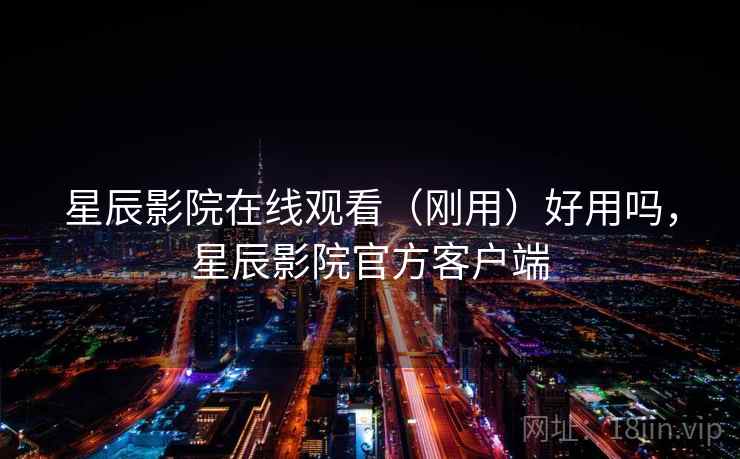 星辰影院在线观看(刚用)好用吗,星辰影院官方客户端 第2张 星辰影院在线观看(刚用)好用吗,星辰影院官方客户端 第2张