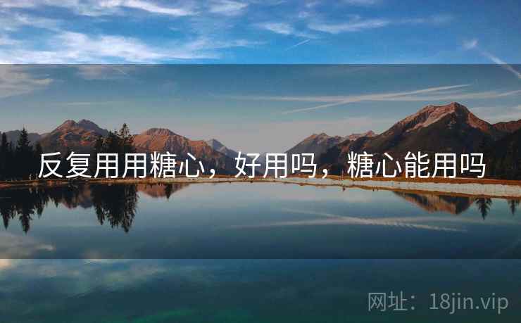 反复用用糖心，好用吗，糖心能用吗  第2张