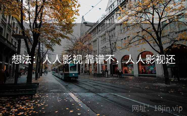 想法:人人影视 靠谱不,人人影视还 第2张 想法:人人影视 靠谱不,人人影视还 第2张
