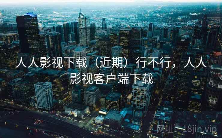 人人影视下载(近期)行不行,人人影视客户端下载