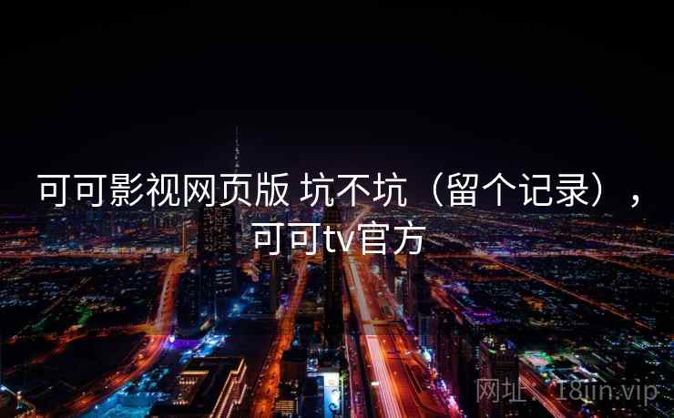 可可影视网页版 坑不坑(留个记录),可可tv官方