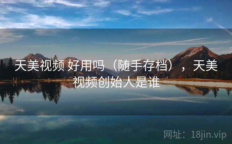 天美视频 好用吗(随手存档),天美视频创始人是谁 第2张 天美视频 好用吗(随手存档),天美视频创始人是谁 第2张