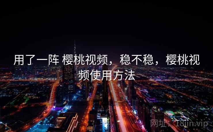 用了一阵 樱桃视频,稳不稳,樱桃视频使用方法 第2张 用了一阵 樱桃视频,稳不稳,樱桃视频使用方法 第2张