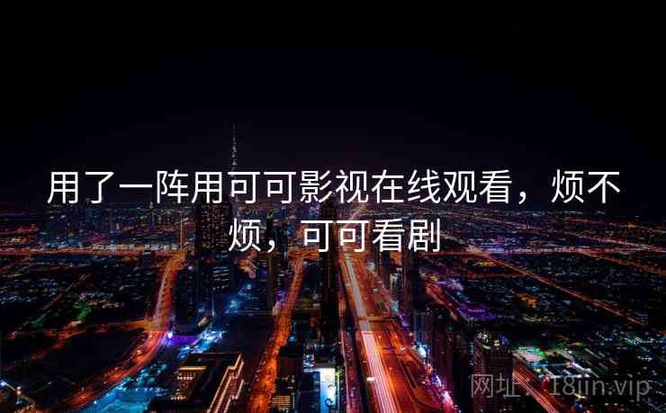 用了一阵用可可影视在线观看,烦不烦,可可看剧