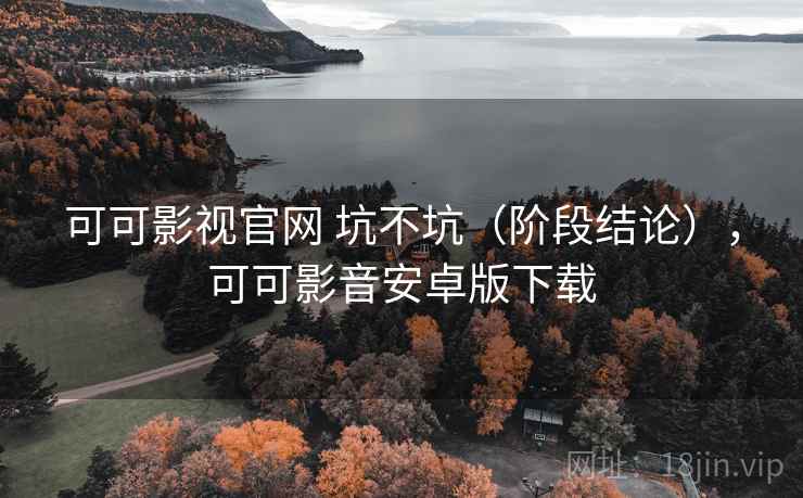 可可影视官网 坑不坑(阶段结论),可可影音安卓版下载