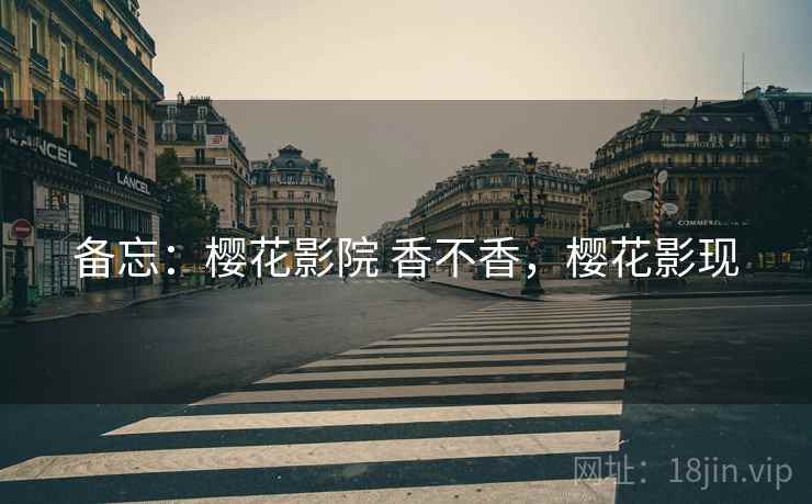 备忘:樱花影院 香不香,樱花影现 第2张 备忘:樱花影院 香不香,樱花影现 第2张