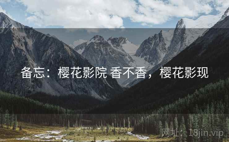 备忘:樱花影院 香不香,樱花影现