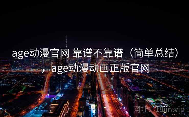 age动漫官网 靠谱不靠谱（简单总结），age动漫动画正版官网  第2张