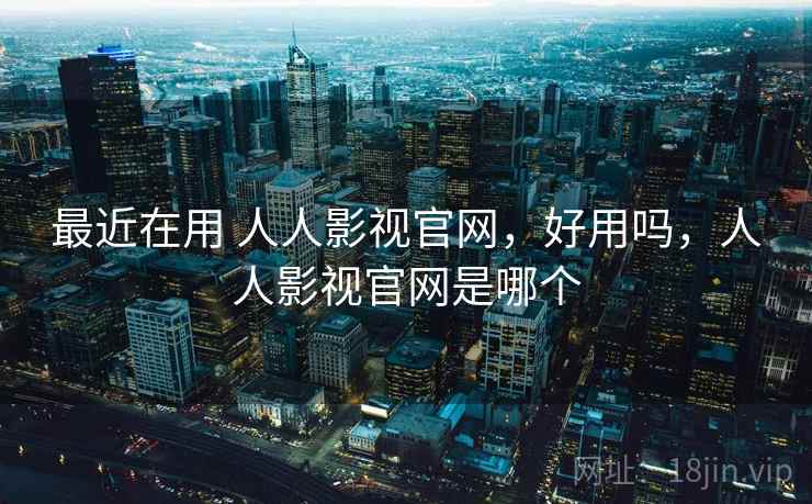 最近在用 人人影视官网,好用吗,人人影视官网是哪个 第2张 最近在用 人人影视官网,好用吗,人人影视官网是哪个 第2张