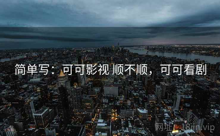 简单写:可可影视 顺不顺,可可看剧 第2张 简单写:可可影视 顺不顺,可可看剧 第2张