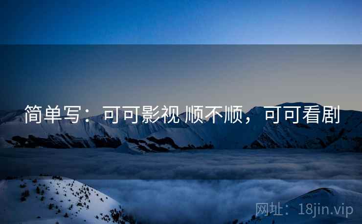 简单写:可可影视 顺不顺,可可看剧