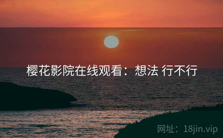 樱花影院在线观看:想法 行不行