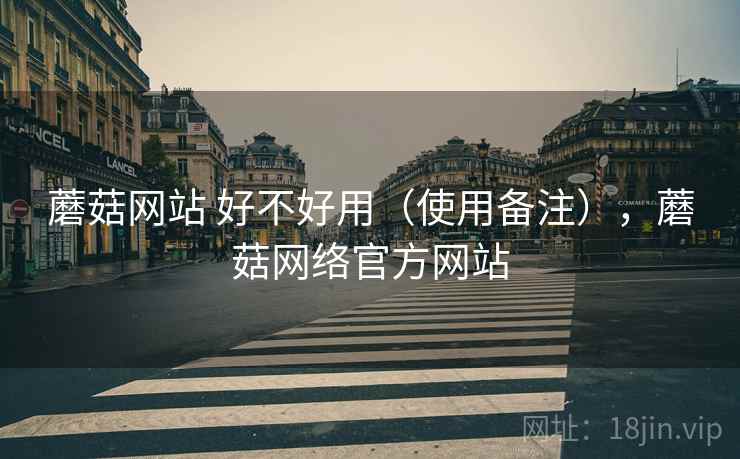 蘑菇网站 好不好用(使用备注),蘑菇网络官方网站