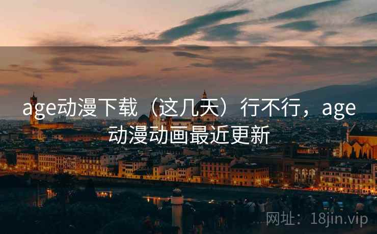age动漫下载（这几天）行不行，age动漫动画最近更新  第2张