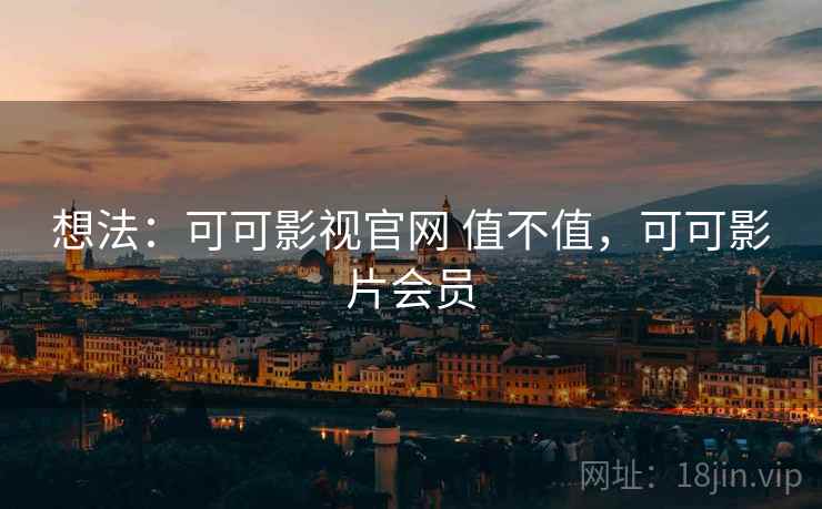 想法:可可影视官网 值不值,可可影片会员 第2张 想法:可可影视官网 值不值,可可影片会员 第2张