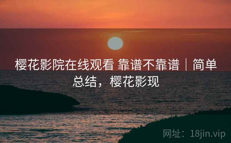 樱花影院在线观看 靠谱不靠谱|简单总结,樱花影现