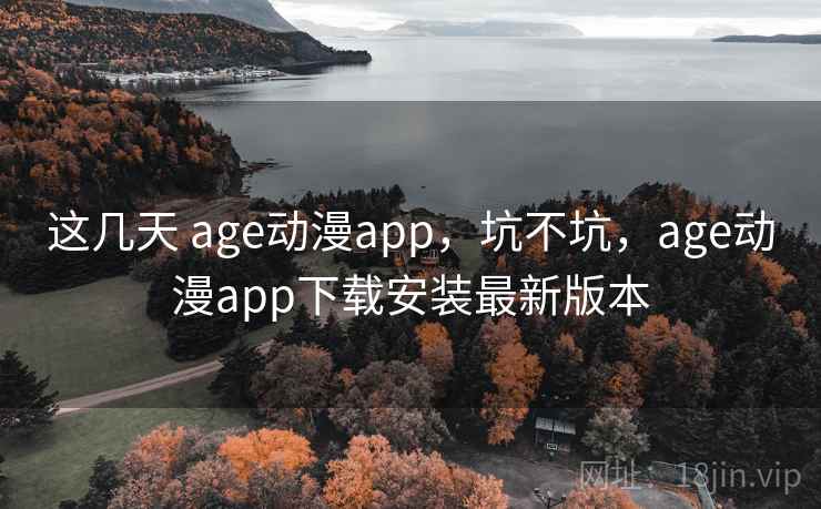 这几天 age动漫app,坑不坑,age动漫app下载安装最新版本 第2张 这几天 age动漫app,坑不坑,age动漫app下载安装最新版本 第2张