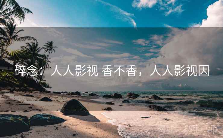 碎念:人人影视 香不香,人人影视因 第2张 碎念:人人影视 香不香,人人影视因 第2张