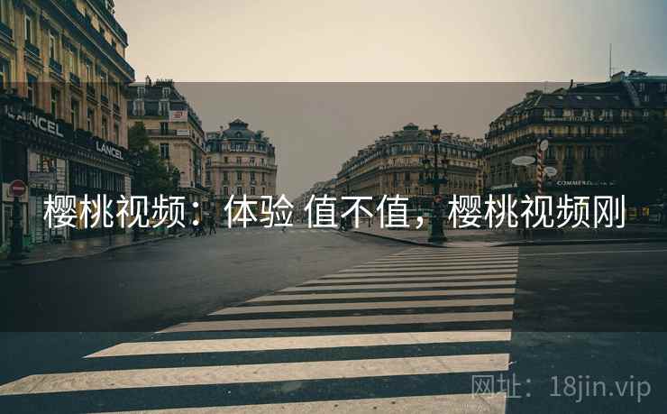 樱桃视频:体验 值不值,樱桃视频刚