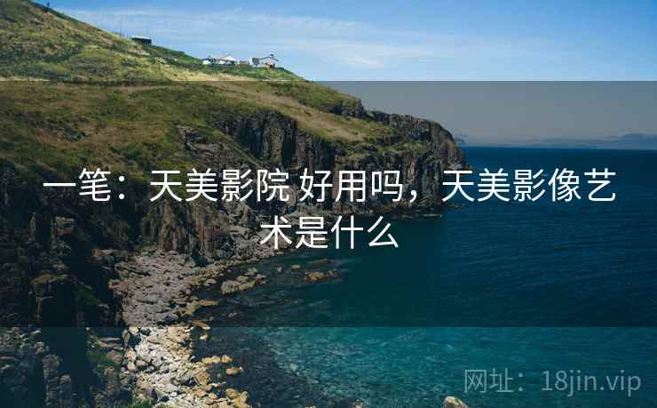 一笔:天美影院 好用吗,天美影像艺术是什么