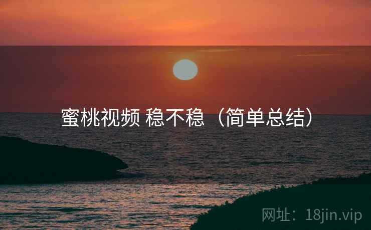 蜜桃视频 稳不稳(简单总结) 第2张 蜜桃视频 稳不稳(简单总结) 第2张