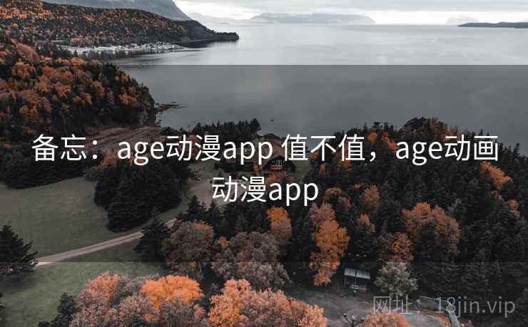 备忘:age动漫app 值不值,age动画动漫app