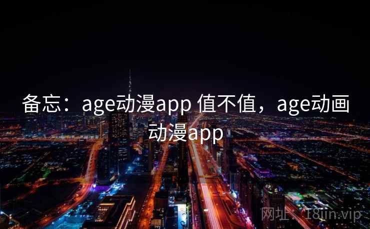 备忘:age动漫app 值不值,age动画动漫app 第2张 备忘:age动漫app 值不值,age动画动漫app 第2张