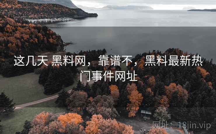 这几天 黑料网,靠谱不,黑料最新热门事件网址 第2张 这几天 黑料网,靠谱不,黑料最新热门事件网址 第2张