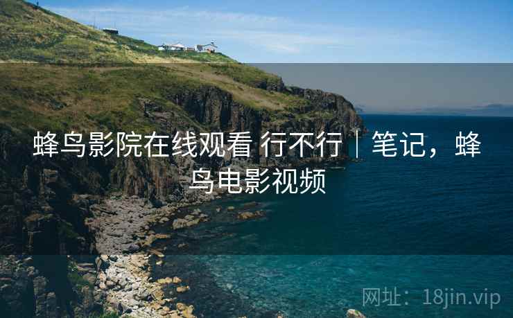 蜂鸟影院在线观看 行不行|笔记,蜂鸟电影视频