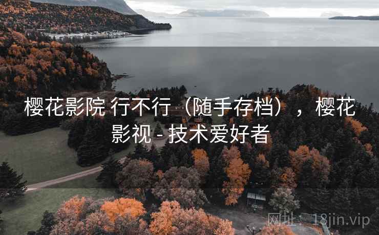 樱花影院 行不行(随手存档),樱花影视 - 技术爱好者