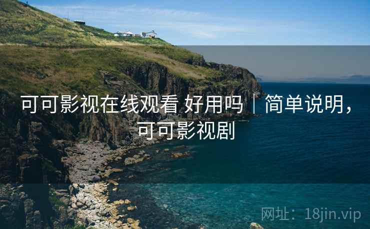 可可影视在线观看 好用吗|简单说明,可可影视剧 第2张 可可影视在线观看 好用吗|简单说明,可可影视剧 第2张