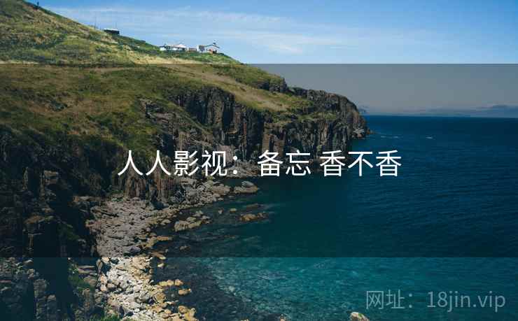 人人影视:备忘 香不香