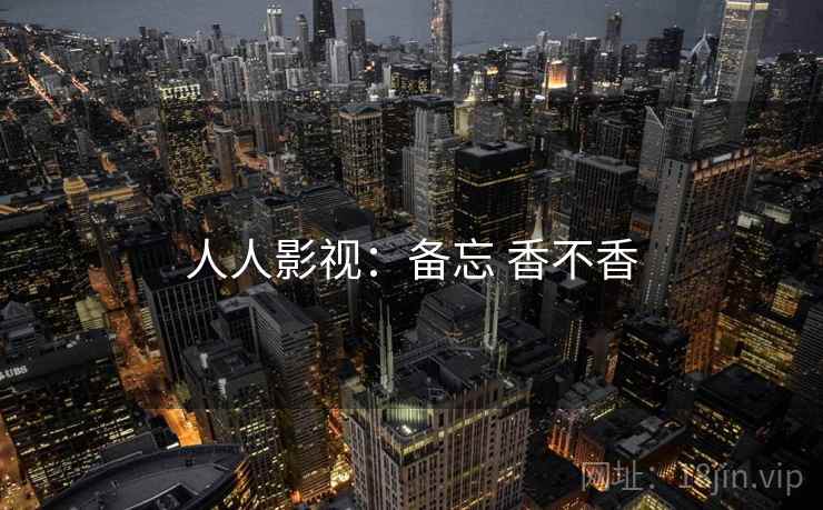 人人影视:备忘 香不香 第2张 人人影视:备忘 香不香 第2张