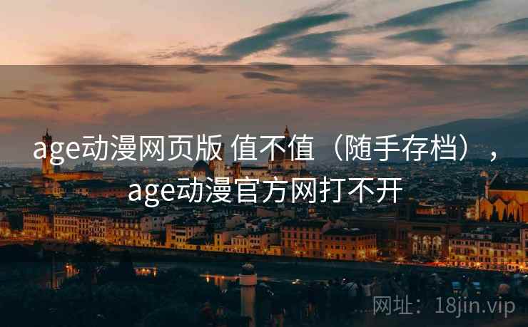 age动漫网页版 值不值(随手存档),age动漫官方网打不开 第2张 age动漫网页版 值不值(随手存档),age动漫官方网打不开 第2张