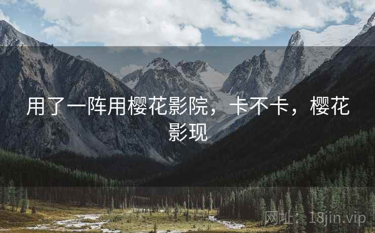 用了一阵用樱花影院,卡不卡,樱花影现 第2张 用了一阵用樱花影院,卡不卡,樱花影现 第2张