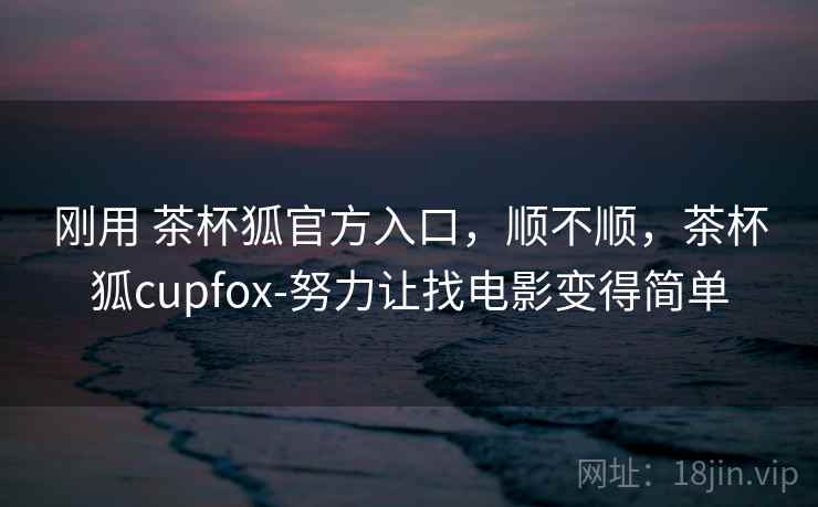 刚用 茶杯狐官方入口,顺不顺,茶杯狐cupfox-努力让找电影变得简单 第2张 刚用 茶杯狐官方入口,顺不顺,茶杯狐cupfox-努力让找电影变得简单 第2张