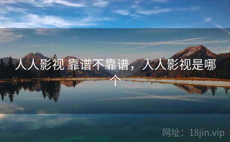 人人影视 靠谱不靠谱,人人影视是哪个 第2张 人人影视 靠谱不靠谱,人人影视是哪个 第2张