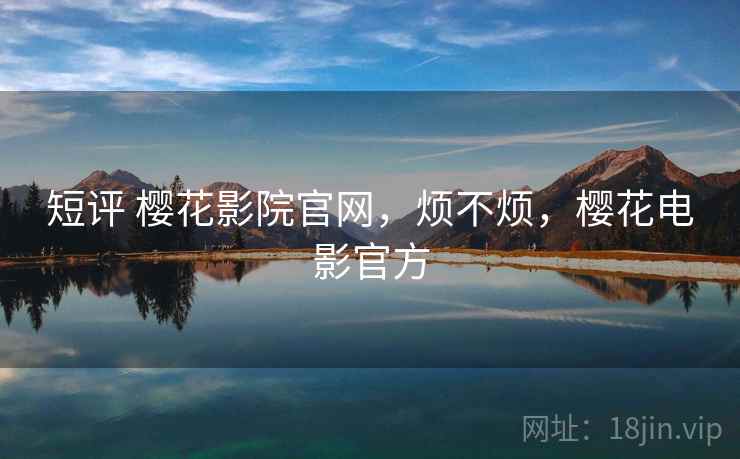 短评 樱花影院官网,烦不烦,樱花电影官方