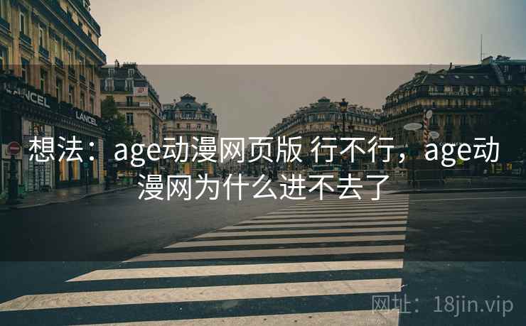 想法:age动漫网页版 行不行,age动漫网为什么进不去了