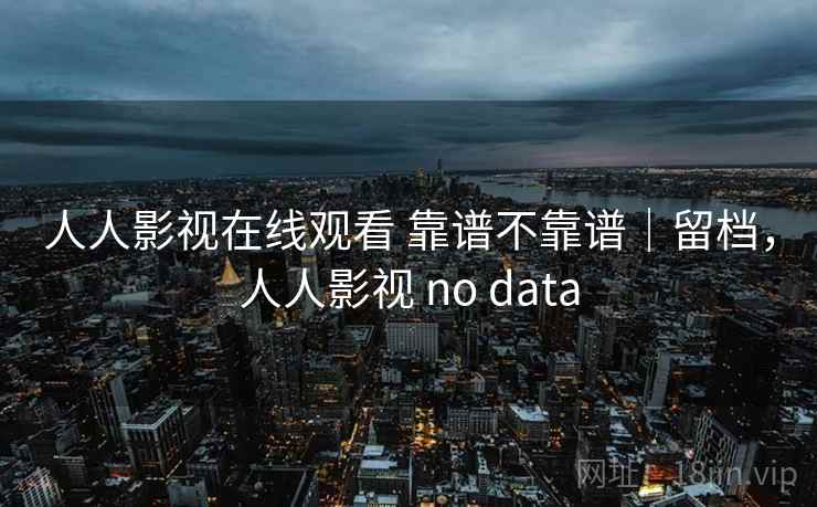 人人影视在线观看 靠谱不靠谱|留档,人人影视 no data