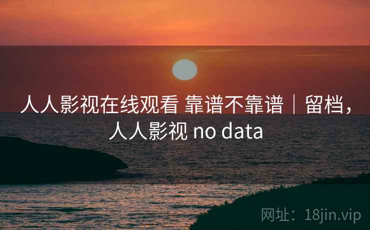 人人影视在线观看 靠谱不靠谱|留档,人人影视 no data 第2张 人人影视在线观看 靠谱不靠谱|留档,人人影视 no data 第2张