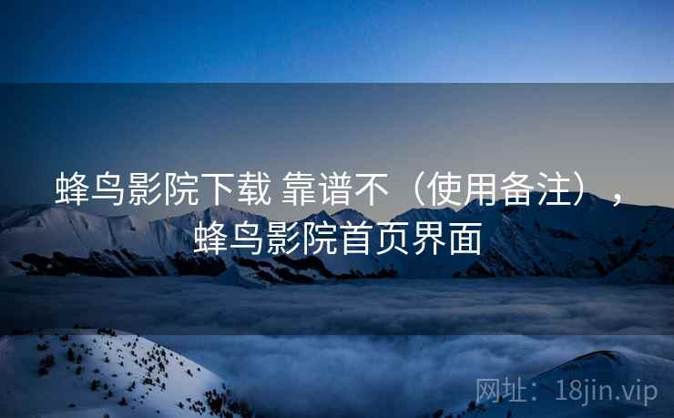 蜂鸟影院下载 靠谱不(使用备注),蜂鸟影院首页界面