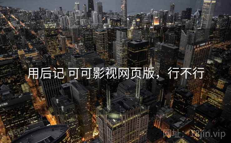 用后记 可可影视网页版,行不行 第2张 用后记 可可影视网页版,行不行 第2张