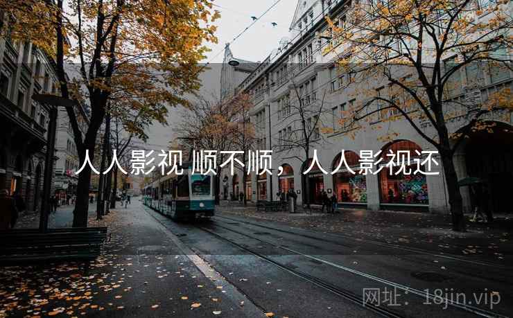 人人影视 顺不顺,人人影视还