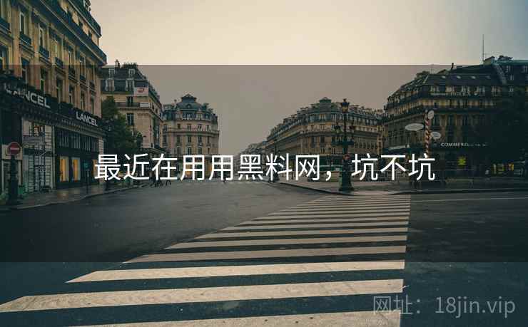 最近在用用黑料网,坑不坑 第2张 最近在用用黑料网,坑不坑 第2张