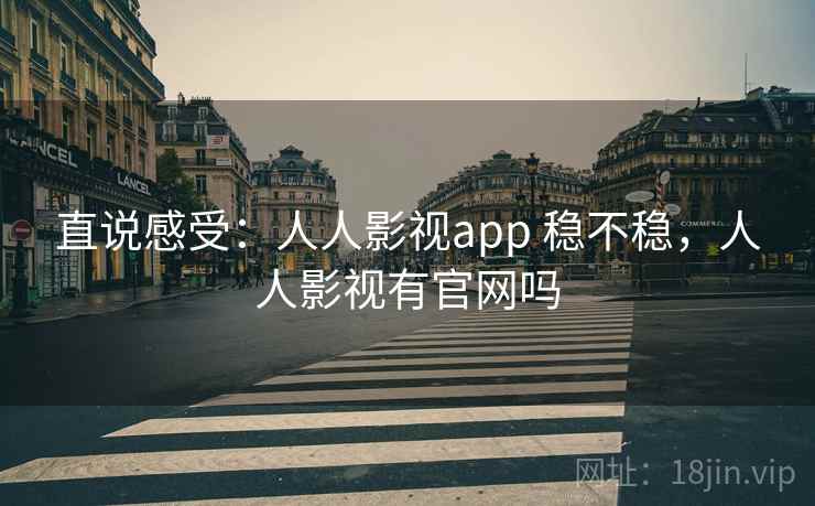 直说感受:人人影视app 稳不稳,人人影视有官网吗 第2张 直说感受:人人影视app 稳不稳,人人影视有官网吗 第2张