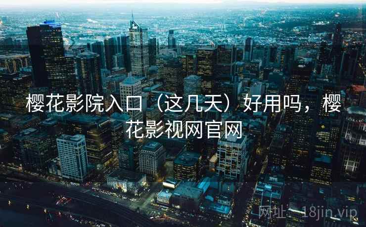 樱花影院入口(这几天)好用吗,樱花影视网官网 第2张 樱花影院入口(这几天)好用吗,樱花影视网官网 第2张