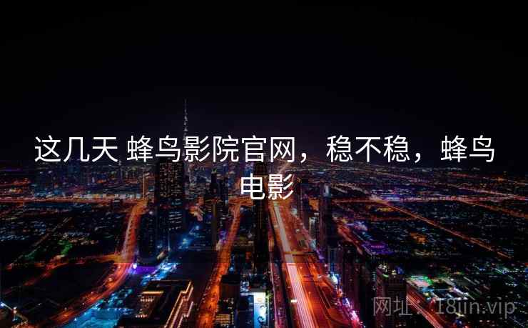这几天 蜂鸟影院官网,稳不稳,蜂鸟电影 第2张 这几天 蜂鸟影院官网,稳不稳,蜂鸟电影 第2张